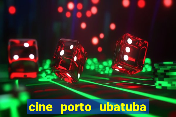 cine porto ubatuba filmes em cartaz
